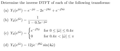 Determine the inverse DTFT of each of the following transforms:
(a) Yı(ej@) = e-jû – 2e¬j%à +e¬j50
1.
(b) Y2(ej®)
1-0.5e-ja
Se-37a for 0 < Jû < 0.4
for 0.47 < lw| < *
(c) Y3(ej®)=
(d) Y4(e) = 12je-j6@ sin(4@)
%3D
