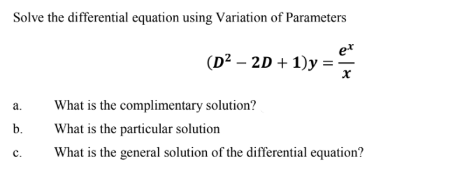 Solve the differential equation using Variation of Parameters
et
(D² – 2D + 1)y =
а.
What is the complimentary solution?
b.
What is the particular solution
What is the general solution of the differential equation?
с.
