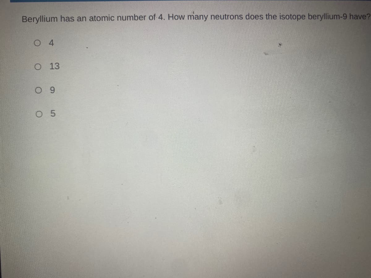 Beryllium has an atomic number of 4. How many neutrons does the isotope beryllium-9 have?
O 4
O 13
9
O 5
