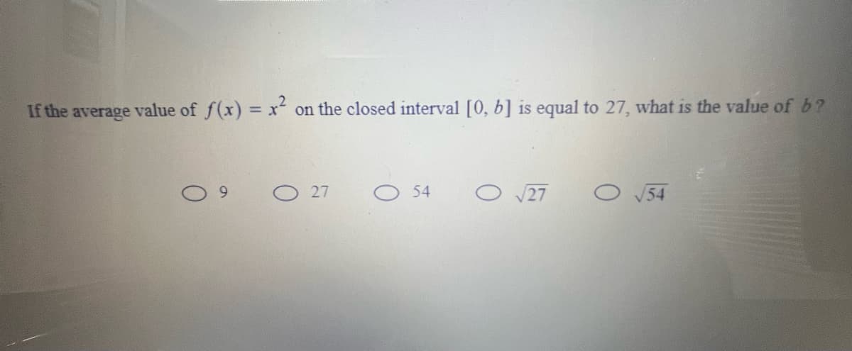 If the average value of f(x) = x on the closed interval [0, b] is equal to 27, what is the value of b?
%3D
9.
O 27
54
54
