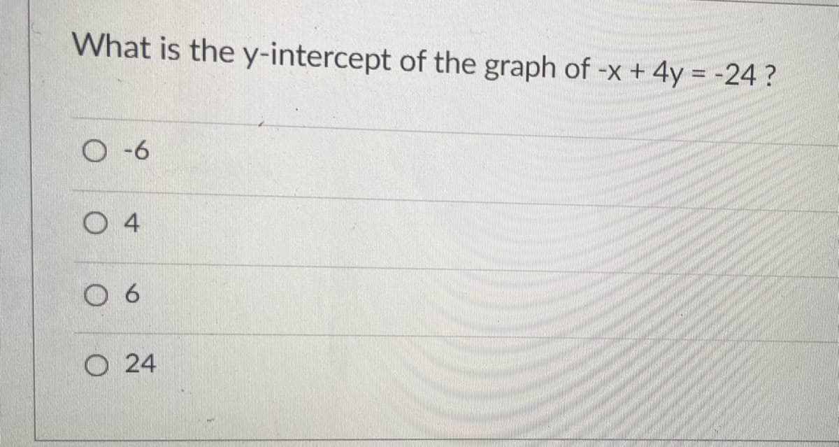 What is the y-intercept of the graph of -x + 4y = -24 ?
O-6
O 4
6.
O 24

