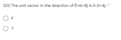 Q3) The unit vector in the direction of E=6i+8j is 0.3i+4j. *
