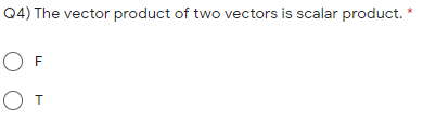 Q4) The vector product of two vectors is scalar product.
F
O T
