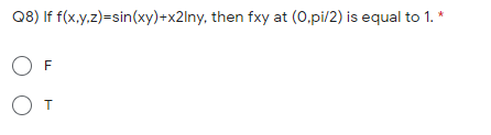 Q8) If f(x.y.z)=sin(xy)+x2lny, then fxy at (0,pi/2) is equal to 1. *
O F
