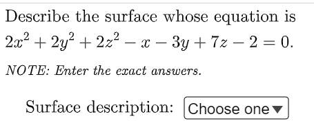 Describe the surface whose equation is
2x2 + 2y? + 2z² – x – 3y + 7z – 2 = 0.
NOTE: Enter the exact answers.
Surface description: Choose one v
