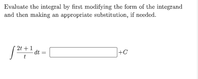 Evaluate the integral by first modifying the form of the integrand
and then making an appropriate substitution, if needed.
2t +1
dt
t
+C
