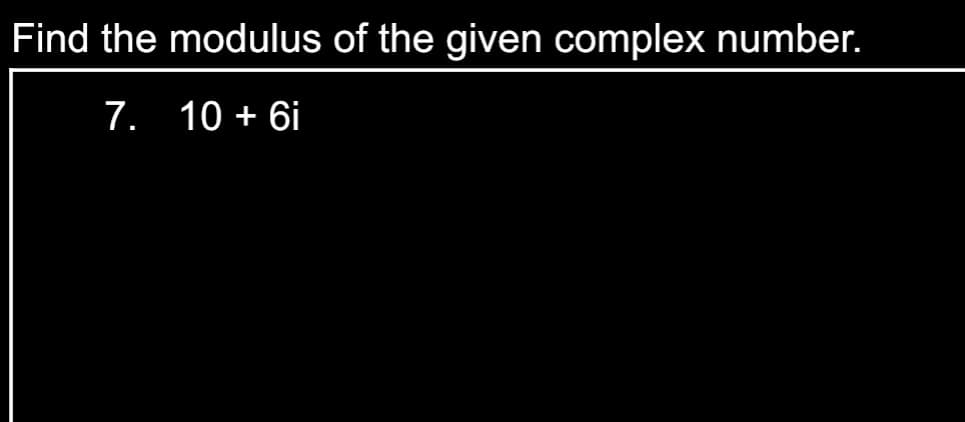 Find the modulus of the given complex number.
7. 10 + 6i
