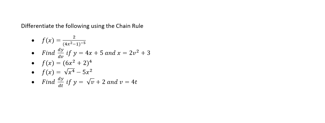 Differentiate the following using the Chain Rule
2
• f(x) :
(4x2-1)-5
dy
if y = 4x + 5 and x = 2v² + 3
dv
Find
f(x) = (6x? + 2)*
f (x) = Vx4 – 5x²
dy
Find
if y = vv + 2 and v = 4t
dt
