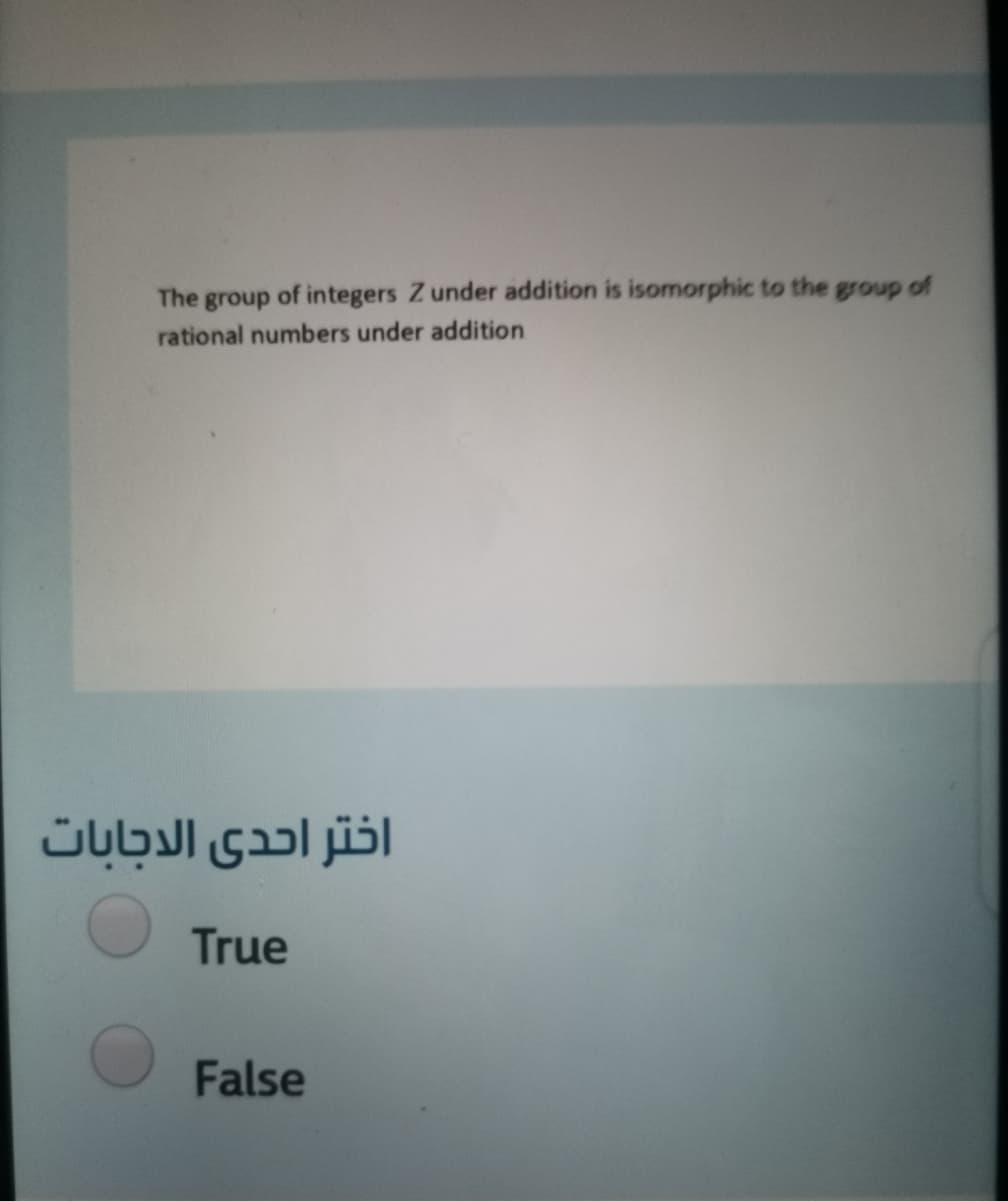 The
of integers Z under addition is isomorphic to the group of
group
rational numbers under addition
اختر احدى الدجابات
True
False
