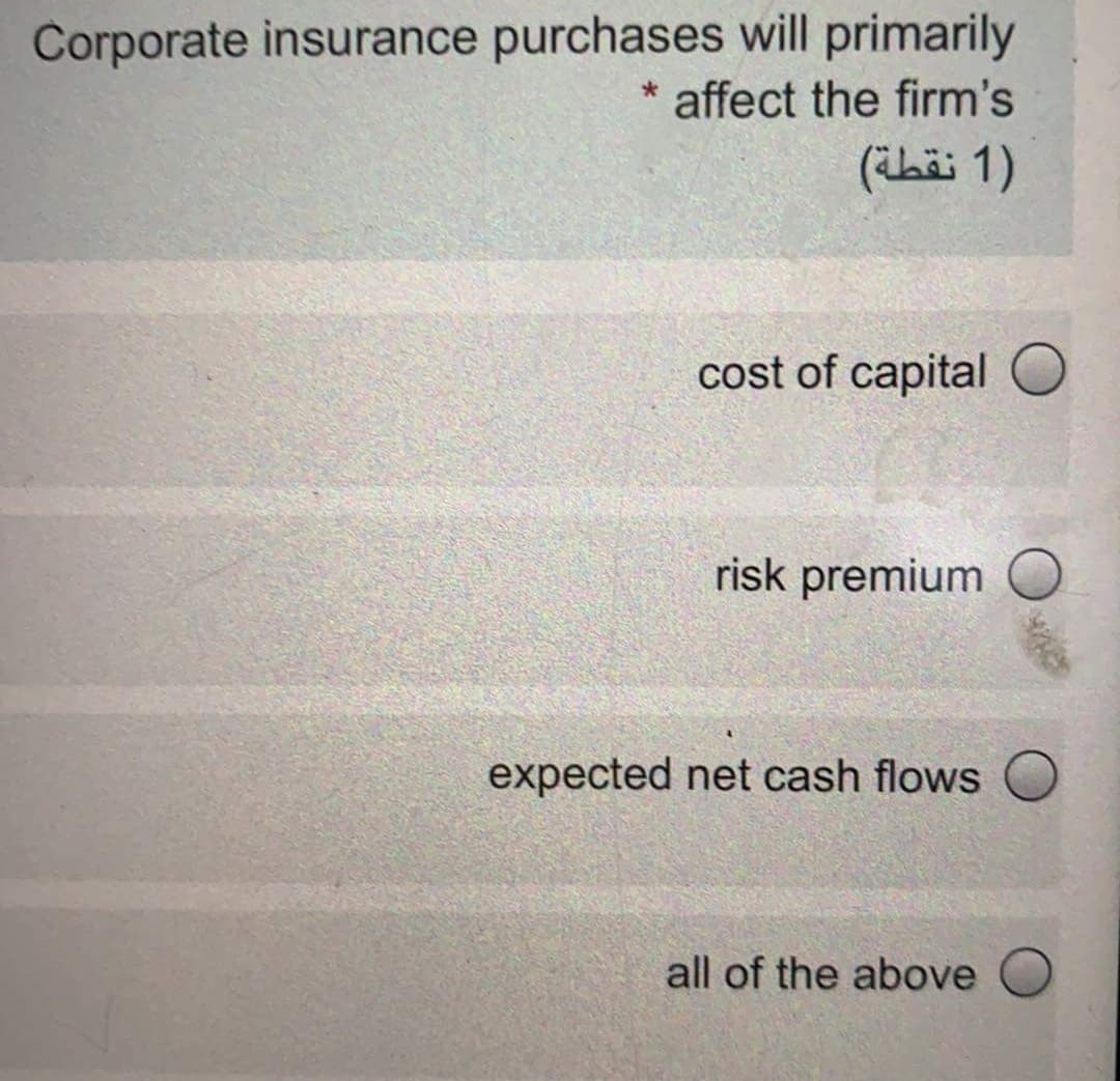 Corporate insurance purchases will primarily
* affect the firm's
(ihë 1)
cost of capital
risk premium
expected net cash flows
all of the above O
