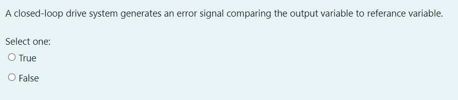 A closed-loop drive system generates an error signal comparing the output variable to referance variable.
Select one:
O True
O False
