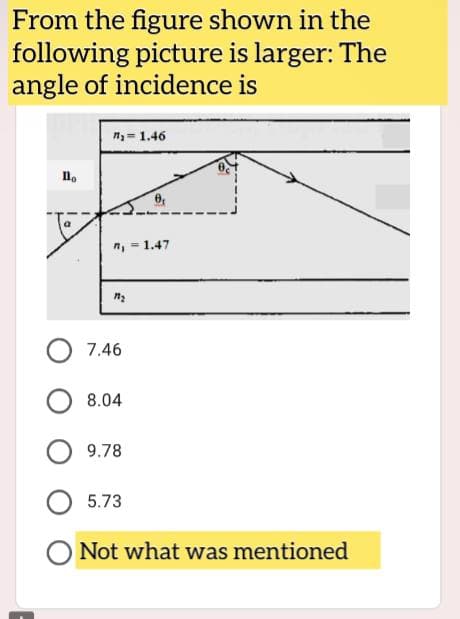 From the figure shown in the
following picture is larger: The
angle of incidence is
n₁ = 1.46
Ilo
n₁ = 1.47
M₂
7.46
08.04
9.78
5.73
O Not what was mentioned