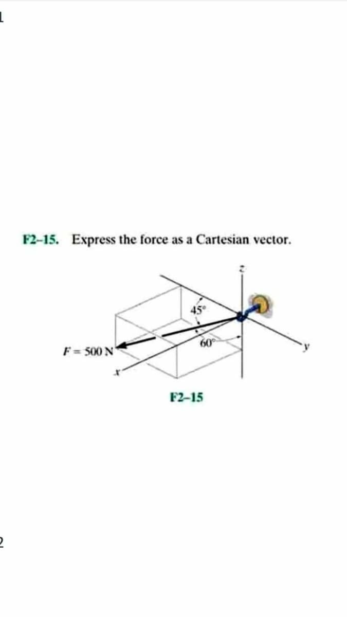 F2-15. Express the force as a Cartesian vector.
45°
F= 500 N
60
F2-15
2
