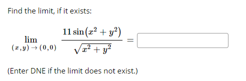 Find the limit, if it exists:
11 sin(x? + y?)
lim
(1,y) → (0,0)
² + y?
(Enter DNE if the limit does not exist.)
