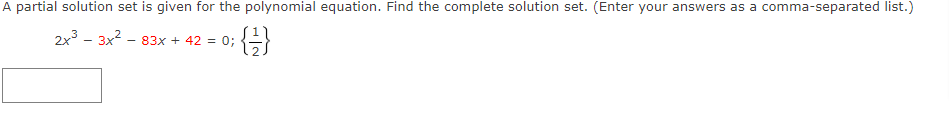 A partial solution set is given for the polynomial equation. Find the complete solution set. (Enter your answers as a comma-separated list.)
2x3 - 3x2 - 83x + 42 = 0;
