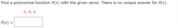 Find a polynomial function P(x) with the given zeros. There is no unique answer for P(x).
3, 4, 6
P(x) =
