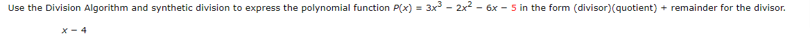 Use the Division Algorithm and synthetic division to express the polynomial function P(x) = 3x - 2x2 - 6x - 5 in the form (divisor)(quotient) + remainder for the divisor.
x - 4
