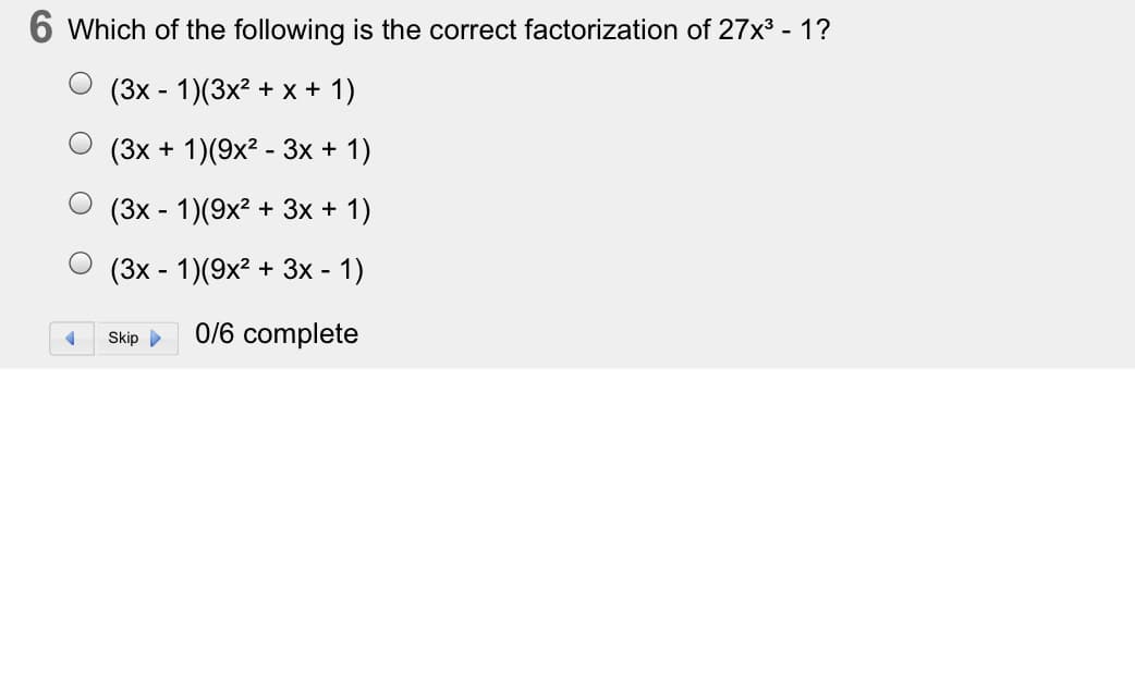 6 Which of the following is the correct factorization of 27x³ - 1?
(3x - 1)(3x2 + x + 1)
(3х + 1)(9x2 - Зх + 1)
(3х - 1)(9х? + 3х + 1)
(3x - 1)(9x2 + 3x -
Skip
0/6 complete
