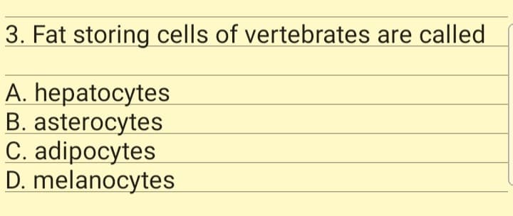 3. Fat storing cells of vertebrates are called
A. hepatocytes
B. asterocytes
C. adipocytes
D. melanocytes
