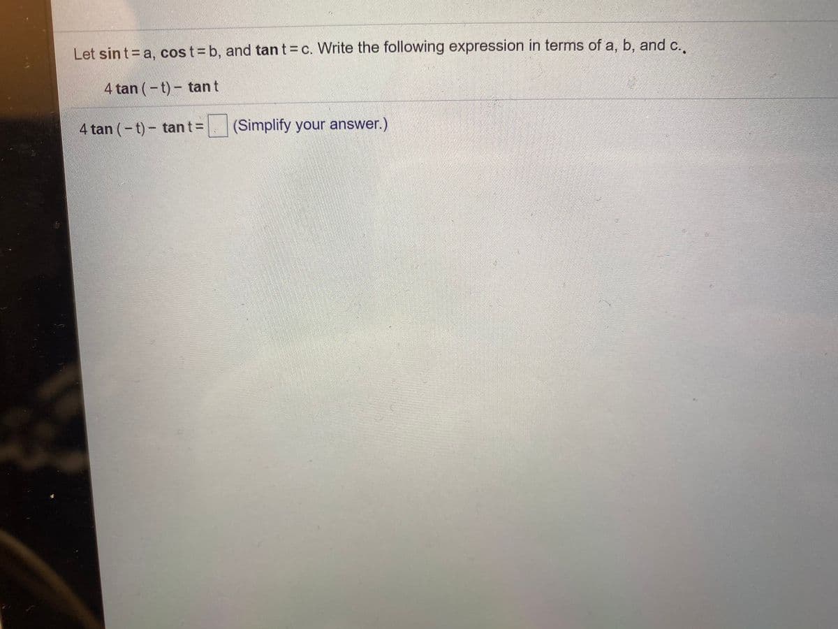 Let sint= a, cost= b, and tan t = c. Write the following expression in terms of a, b, and c.
4 tan (-t)- tan t
4 tan (-t)- tan t =
(Simplify your answer.)
