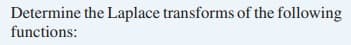 Determine the Laplace transforms of the following
functions:
