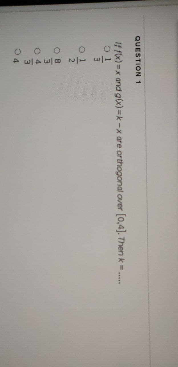 QUESTION 1
If f(x)=x and g(x)=k-x are orthogonal over [0,4]. Then k = .....
O
oo o
مال من هاي حاس -