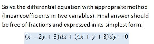 Solve the differential equation with appropriate method
(linear coefficients in two variables). Final answer should
be free of fractions and expressed in its simplest form.
(x – 2y + 3)dx + (4x + y + 3)dy = 0
