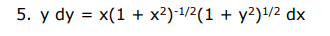 5. y dy = x(1 + x²)-1/2(1 + y²)1/2 dx
