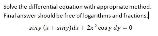 Solve the differential equation with appropriate method.
Final answer should be free of logarithms and fractions.
-siny (x + siny)dx + 2x2 cos y dy = 0
