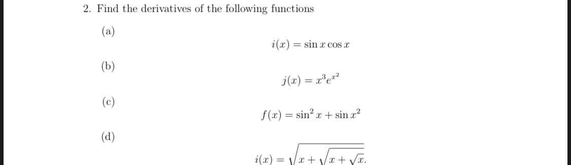 2. Find the derivatives of the following functions
(a)
i(x) = sin r cos r
(b)
j(x) = r*e*²
%3D
(c)
f(x) = sin? x + sin x?
