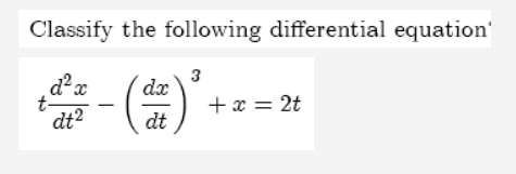 Classify the following differential equation'
() -
3
dx
t-
dt2
+ x = 2t
dt
