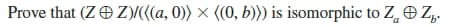 Prove that (Z O Z)(a, 0)) × {(0, b))) is isomorphic to Z, O Z,.
