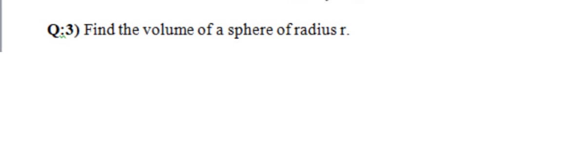 Q:3) Find the volume of a sphere of radius r.
