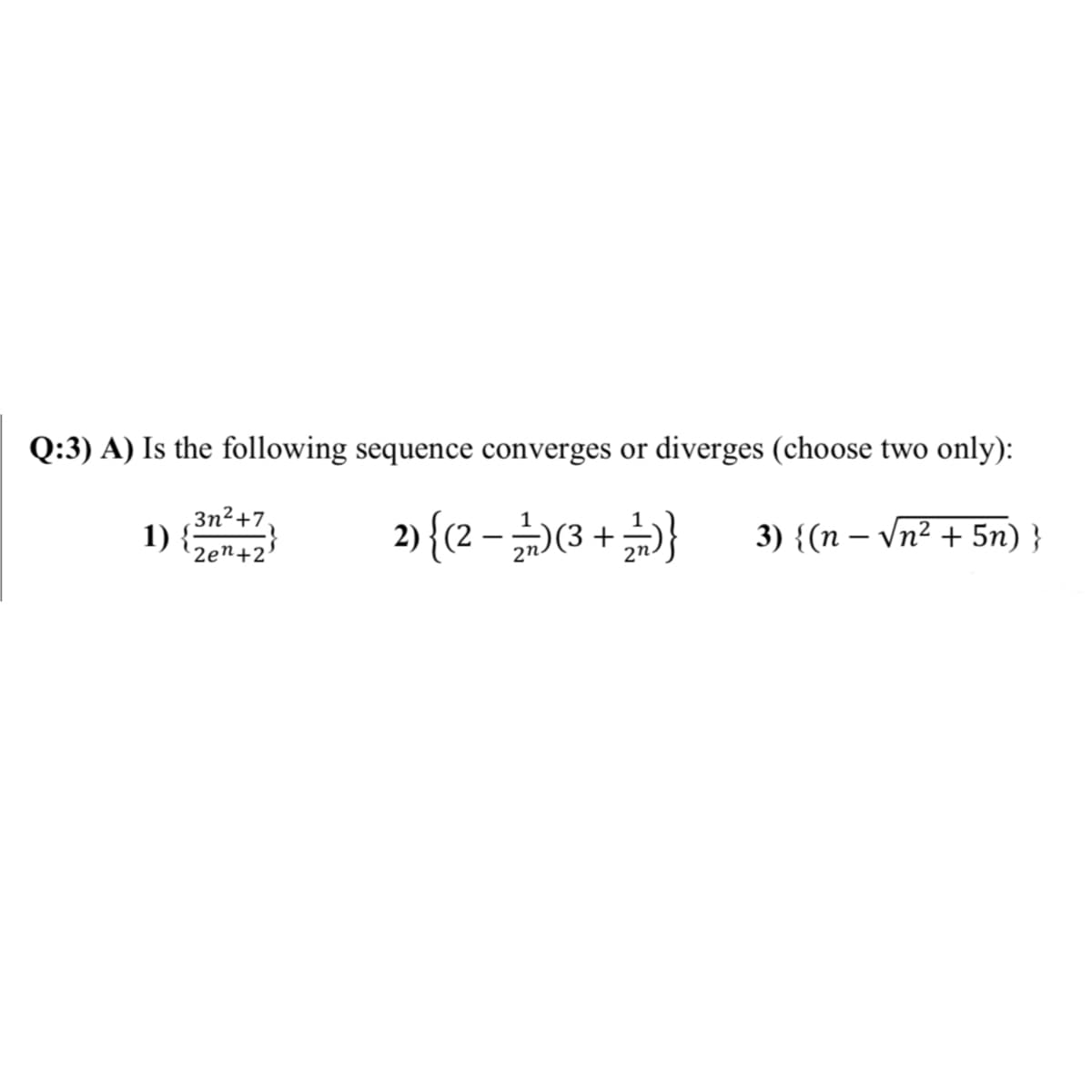 Q:3) A) Is the following sequence converges or diverges (choose two only):
2) {(2 –(3 + }
3n²+7,
1)
2en+2
3) {(n – Vn² + 5n) }
