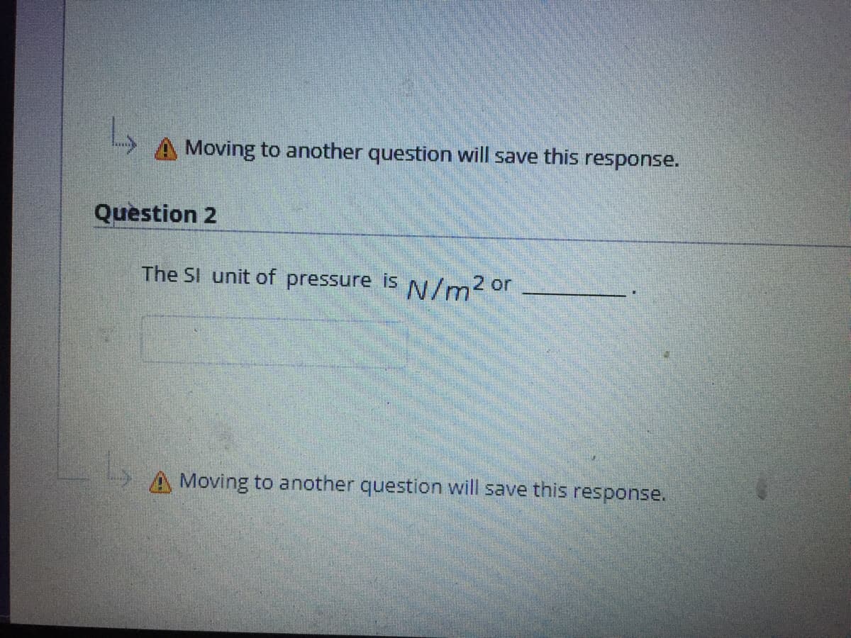 Moving to another question will save this response.
Question 2
The SI unit of pressure is
N/m2 or
A Moving to another question will save this response.
