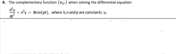 8. The complementary function (YCF) when solving the differential equation
dy
+ n'y = 3ksin(pt), where k,n and p are constants is:
dt?
