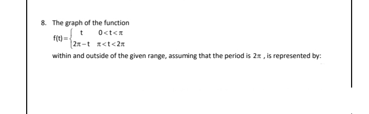 8. The graph of the function
t
0<t<n
f(t) =-
|2n-t n<t<2n
within and outside of the given range, assuming that the period is 2n , is represented by:
