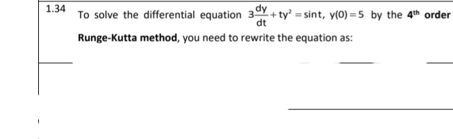 1.34
To solve the differential equation 3+ ty = sint, y(0) = 5 by the 4th order
dt
Runge-Kutta method, you need to rewrite the equation as:
