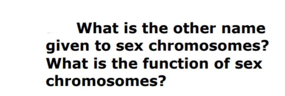 What is the other name
given to sex chromosomes?
What is the function of sex
chromosomes?
