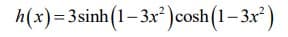h(x)=3sinh(1–3x² )cosh(1– 3x')
