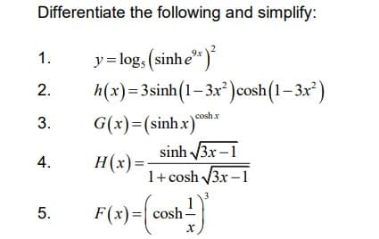 Differentiate the following and simplify:
y= log, (sinhe")
h(x)=3sinh(1–3x² )cosh(1– 3x² )
G(x)=(sinhx)
1.
2.
coshx
3.
sinh 3x –1
1+ cosh 3x –1
H(x)=
5.
F(x)=| cosh-
4.
