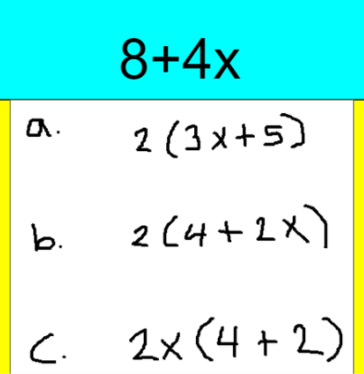 8+4x
2 (3x+5)
a.
b.
2 (4+2x)
C.
2x (4 + 2)
