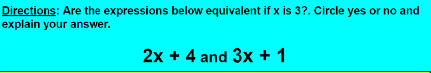 Directions: Are the expressions below equivalent if x is 3?. Circle yes or no and
explain your answer.
2x + 4 and 3x + 1
