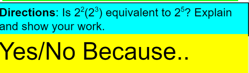 Directions: Is 2²(2³) equivalent to 25? Explain
and show your work.
Yes/No Because..
