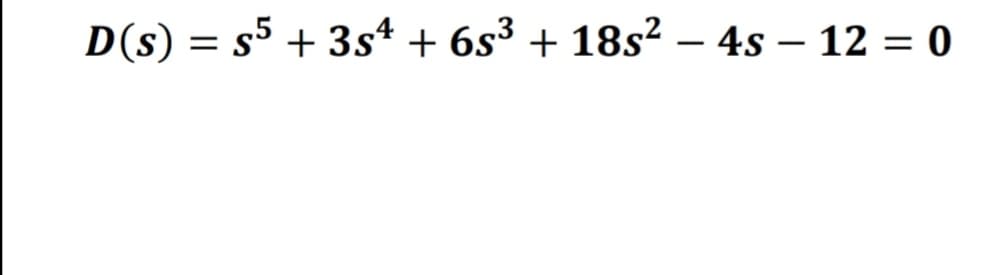 D(s) = s5 + 3s* + 6s³ + 18s² – 4s – 12 = 0
-
-

