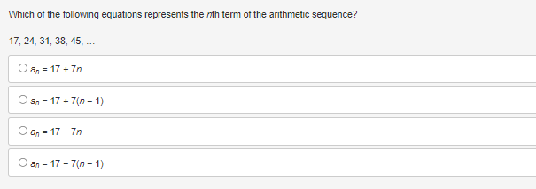 Which of the following equations represents the nth term of the arithmetic sequence?
17, 24, 31, 38, 45, ...
O an = 17+7n
an = 17+7(n-1)
an = 17-7n
an = 17-7(n-1)