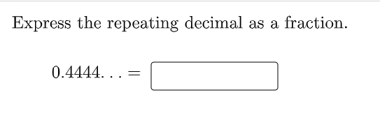 Express the repeating decimal as a fraction.
0.4444. .. =
