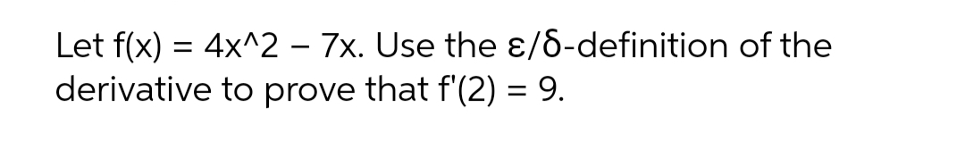 Let f(x) = 4x^2 – 7x. Use the ɛ/6-definition of the
derivative to prove that f'(2) = 9.

