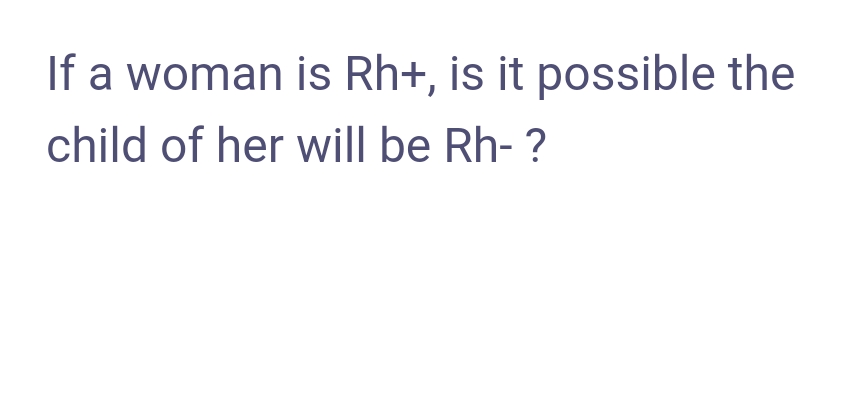 If a woman is Rh+, is it possible the
child of her will be Rh- ?