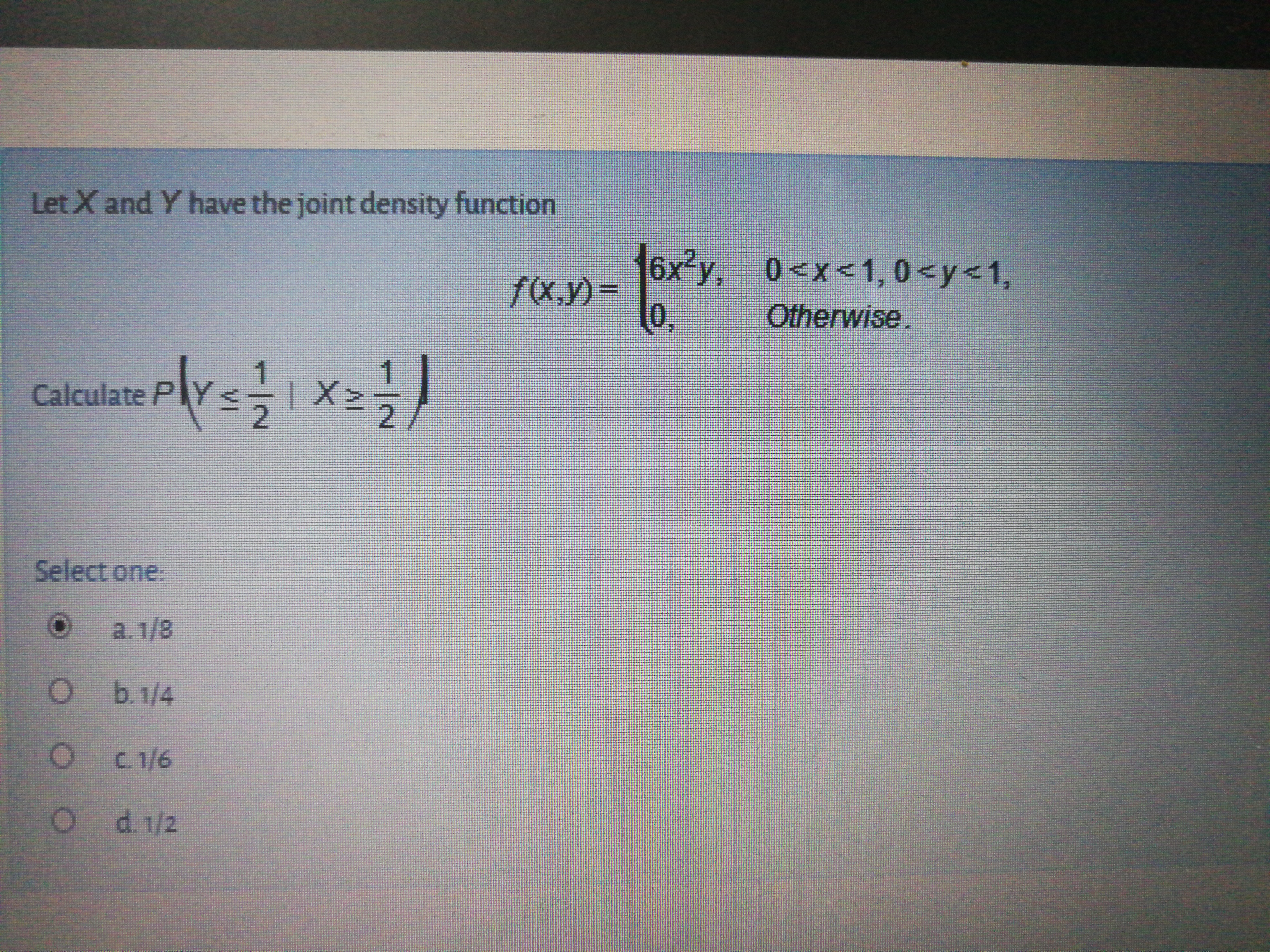 Let X and Y have the joint density function
16x²y.
fx,y)=
0,
6x3y, 0<x<1, 0 <y<1,
Otherwise.
